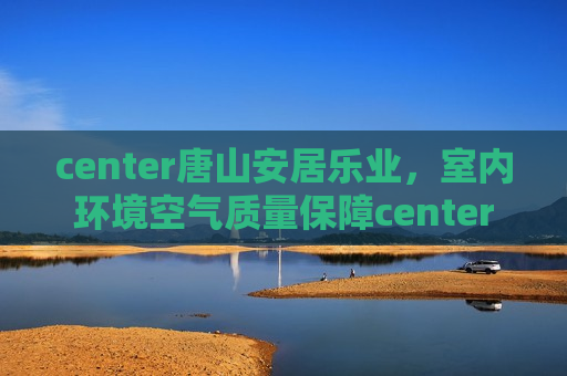 center唐山安居乐业，室内环境空气质量保障center